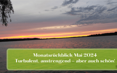 Monatsrückblick Mai: Turbulent, anstrengend – und doch schön!